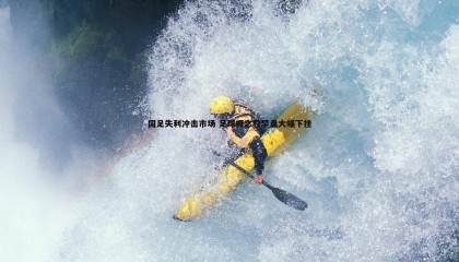 YY易游体育-国足失利冲击市场 足球概念股早盘大幅下挫