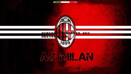 YY易游体育-波尔图主帅盛赞迈阿密国际表现卓越，末轮决战需全力争取净胜球优势