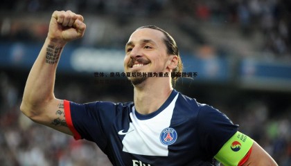 YY易游体育-世体，皇马今夏后防补强为重点 阵容微调不参与高价竞价战