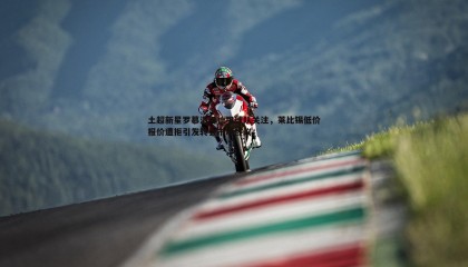 YY易游体育-土超新星罗慕洛引德甲球队关注，莱比锡低价报价遭拒引发转会市场热议