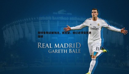 YY易游体育-斯特鲁斯谈被淘汰，很失望，我们必须变得更强硬