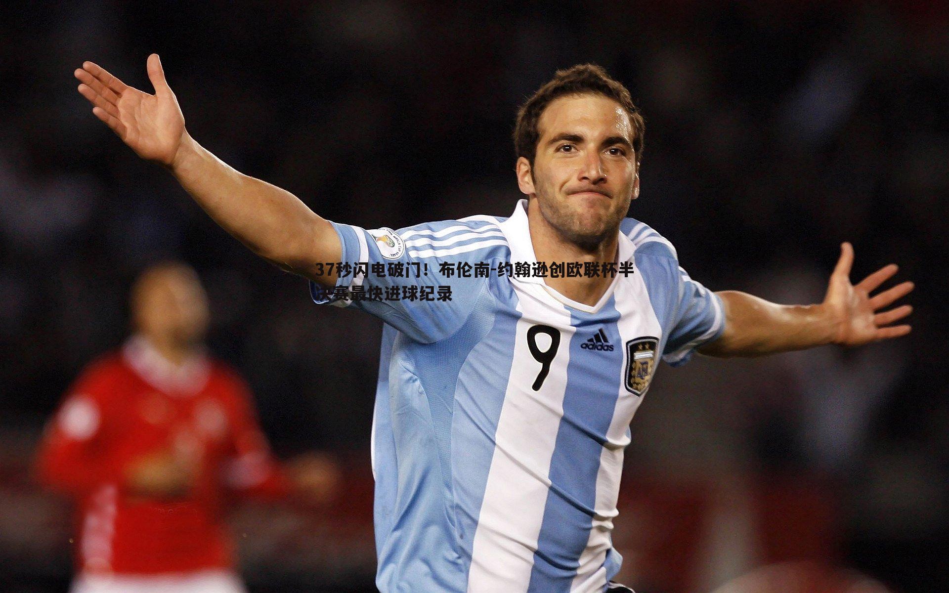 37秒闪电破门！布伦南-约翰逊创欧联杯半决赛最快进球纪录