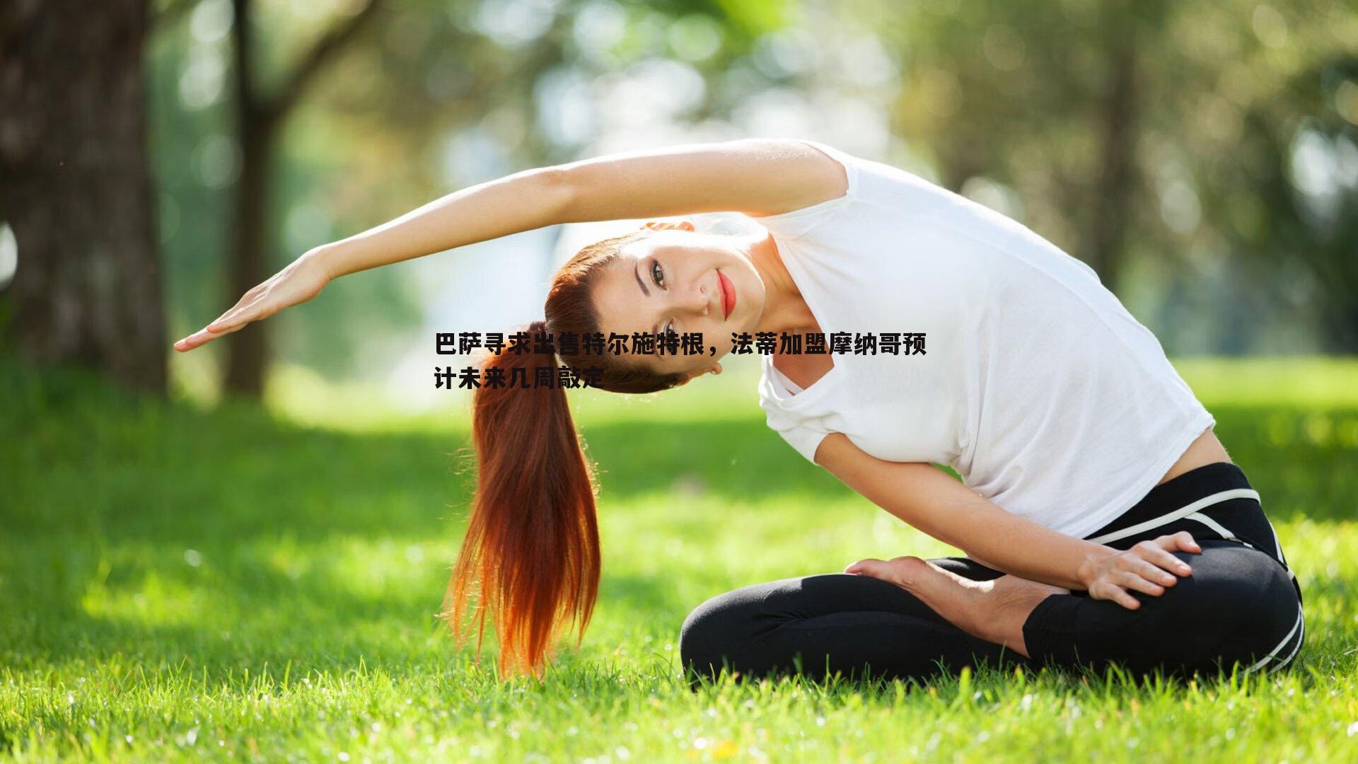 巴萨寻求出售特尔施特根，法蒂加盟摩纳哥预计未来几周敲定