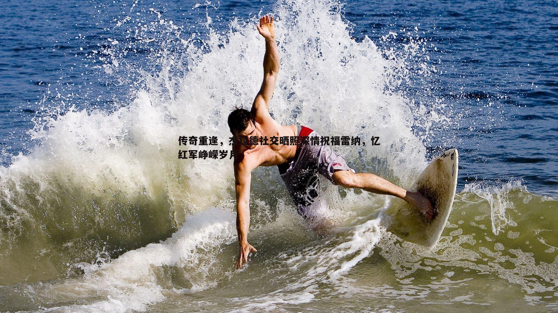 传奇重逢，杰拉德社交晒照深情祝福雷纳，忆红军峥嵘岁月