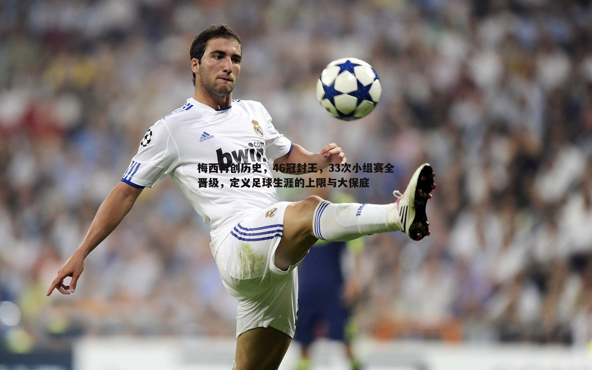 梅西再创历史，46冠封王，33次小组赛全晋级，定义足球生涯的上限与大保底