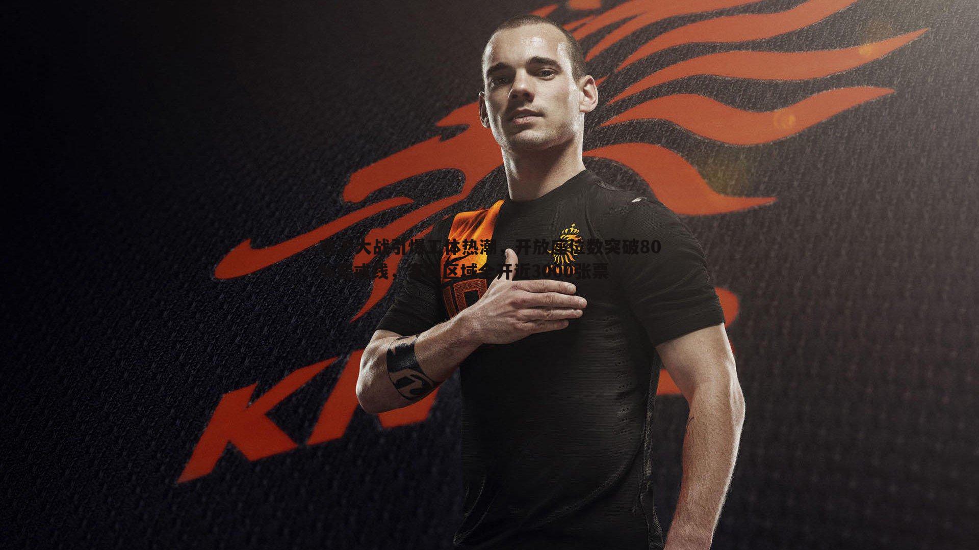 京沪大战引爆工体热潮，开放座位数突破80%警戒线，客队区域全开近3000张票