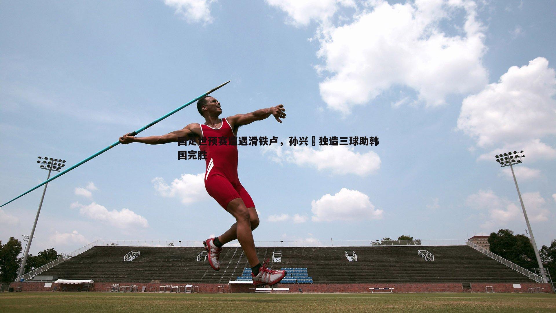 国足世预赛遭遇滑铁卢,孙兴慜独造三球助韩国完胜