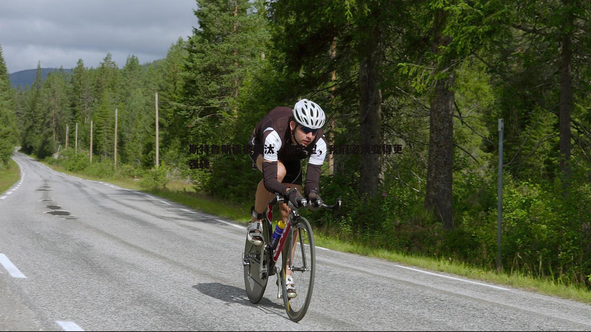 斯特鲁斯谈被淘汰,很失望,我们必须变得更强硬
