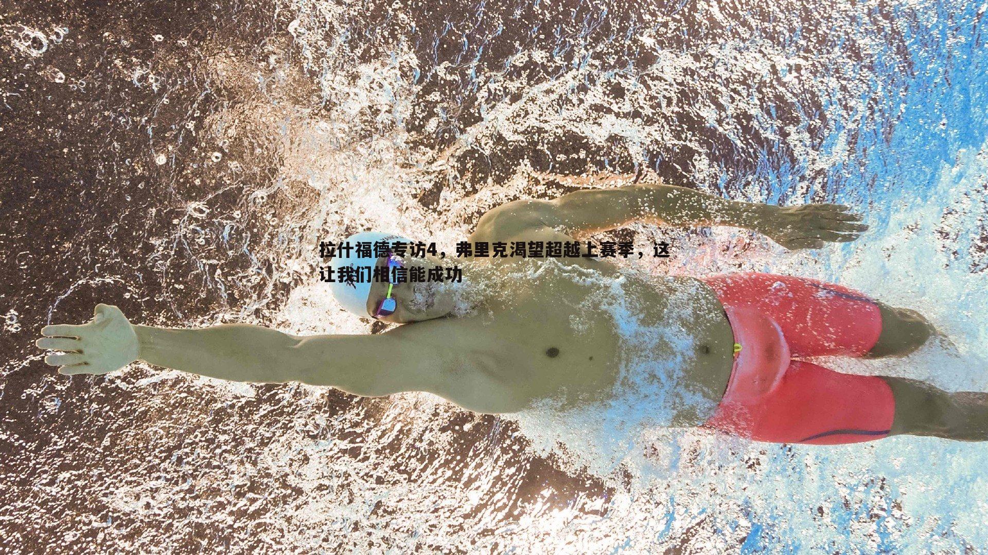 拉什福德专访4，弗里克渴望超越上赛季，这让我们相信能成功