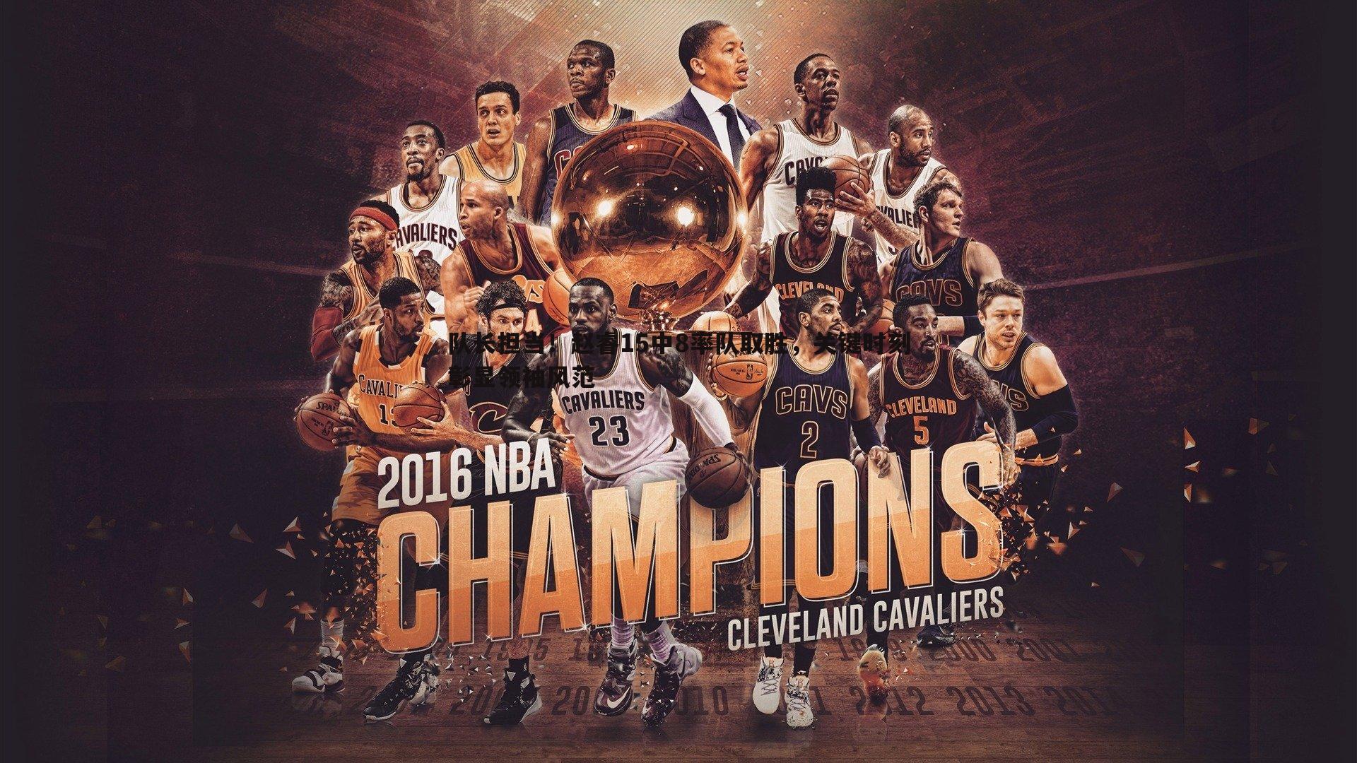 队长担当！赵睿15中8率队取胜，关键时刻彰显领袖风范